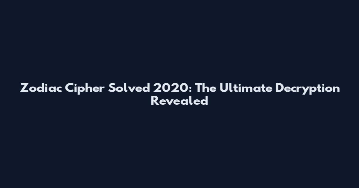 Zodiac Cipher Solved 2020: The Ultimate Decryption Revealed