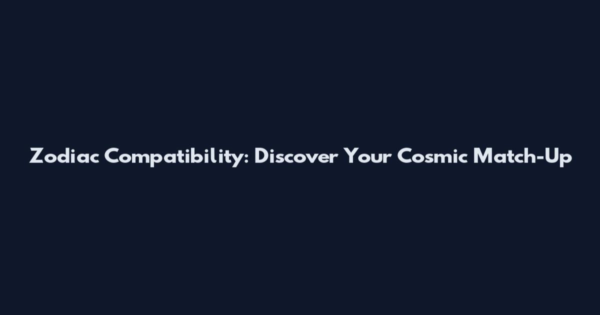 Zodiac Compatibility: Discover Your Cosmic Match-Up