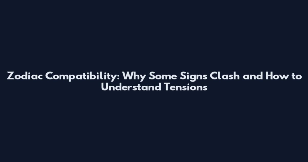 Zodiac Compatibility: Why Some Signs Clash and How to Understand Tensions