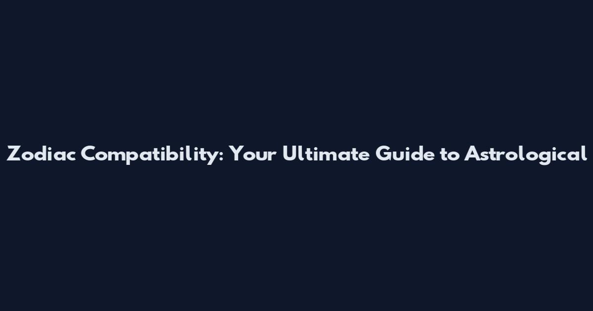 Zodiac Compatibility: Your Ultimate Guide to Astrological