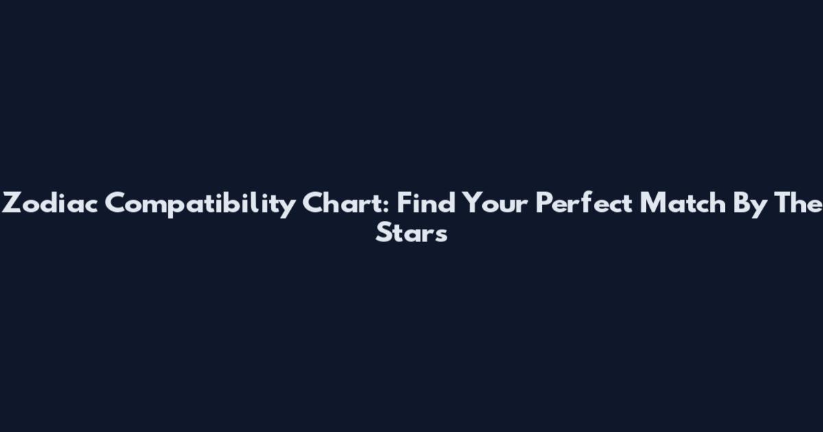 Zodiac Compatibility Chart: Find Your Perfect Match By The Stars