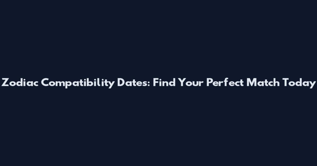 Zodiac Compatibility Dates: Find Your Perfect Match Today