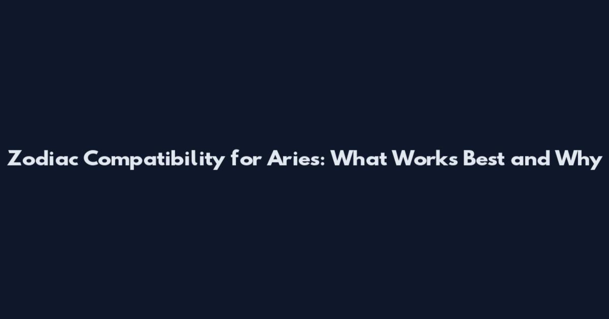 Zodiac Compatibility for Aries: What Works Best and Why