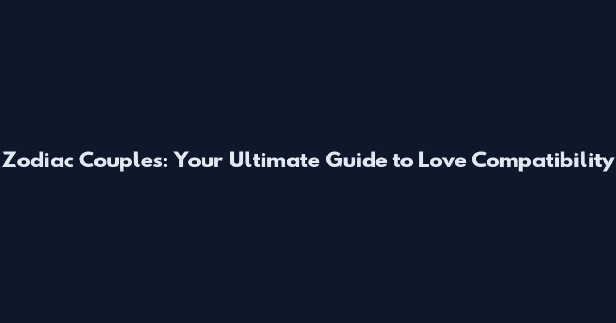 Zodiac Couples: Your Ultimate Guide to Love Compatibility