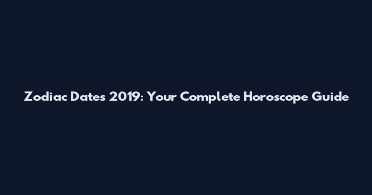 Zodiac Dates 2019: Your Complete Horoscope Guide