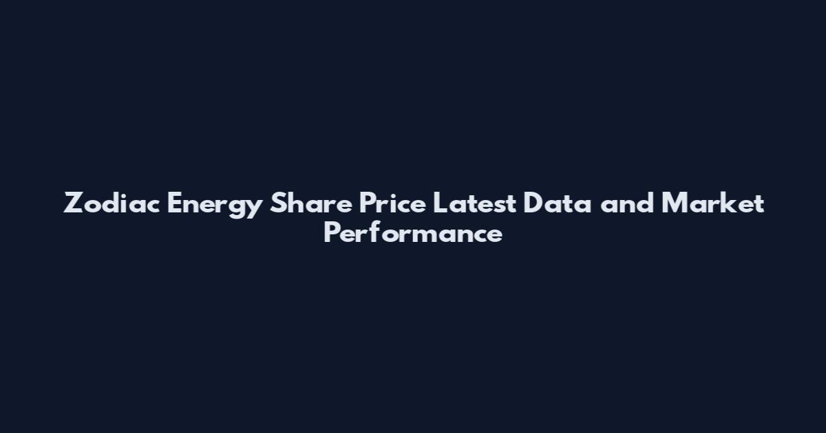 Zodiac Energy Share Price Latest Data and Market Performance
