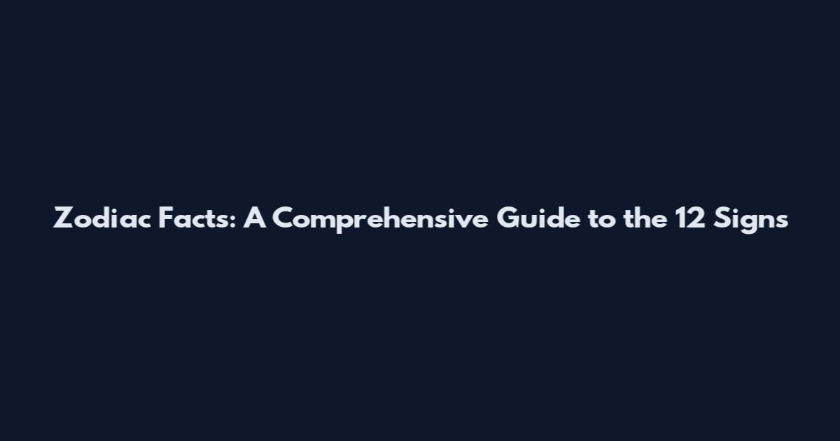 Zodiac Facts: A Comprehensive Guide to the 12 Signs