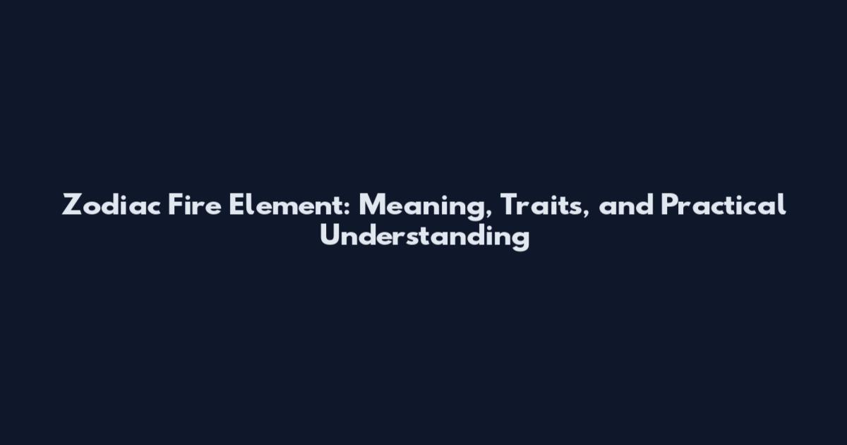 Zodiac Fire Element: Meaning, Traits, and Practical Understanding
