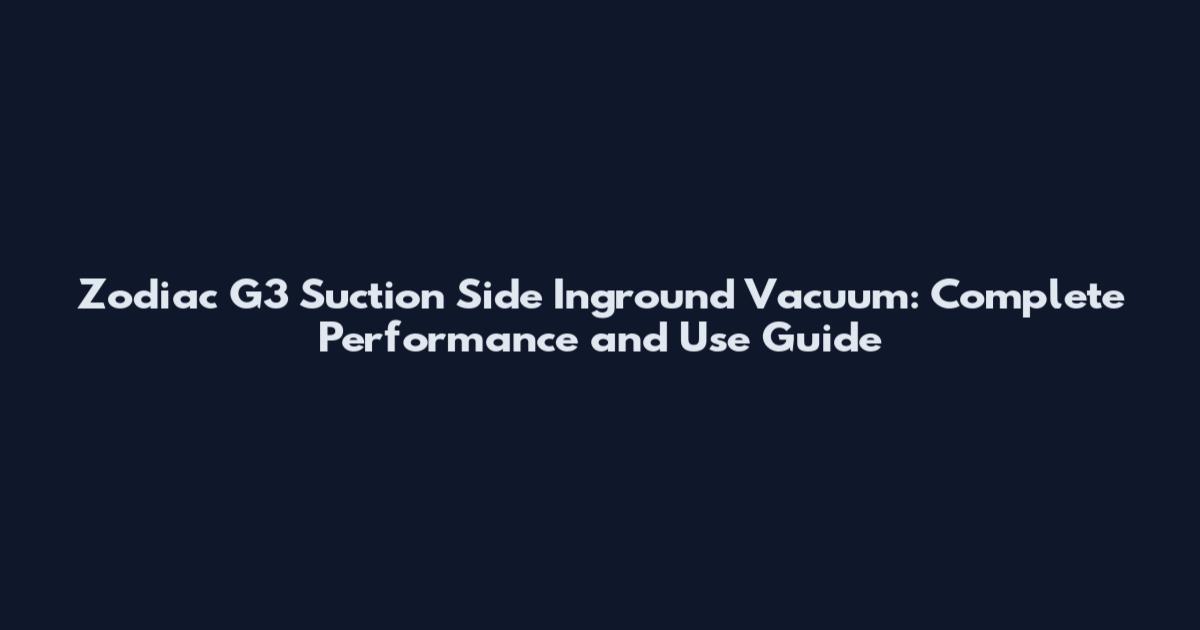 Zodiac G3 Suction Side Inground Vacuum: Complete Performance and Use Guide
