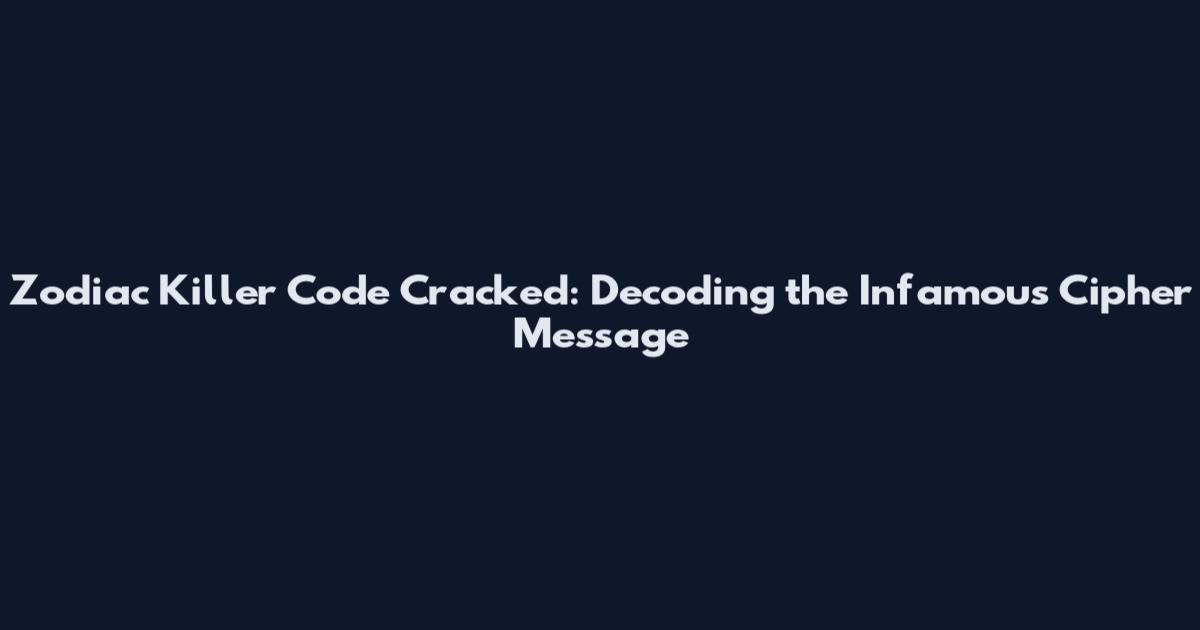 Zodiac Killer Code Cracked: Decoding the Infamous Cipher Message
