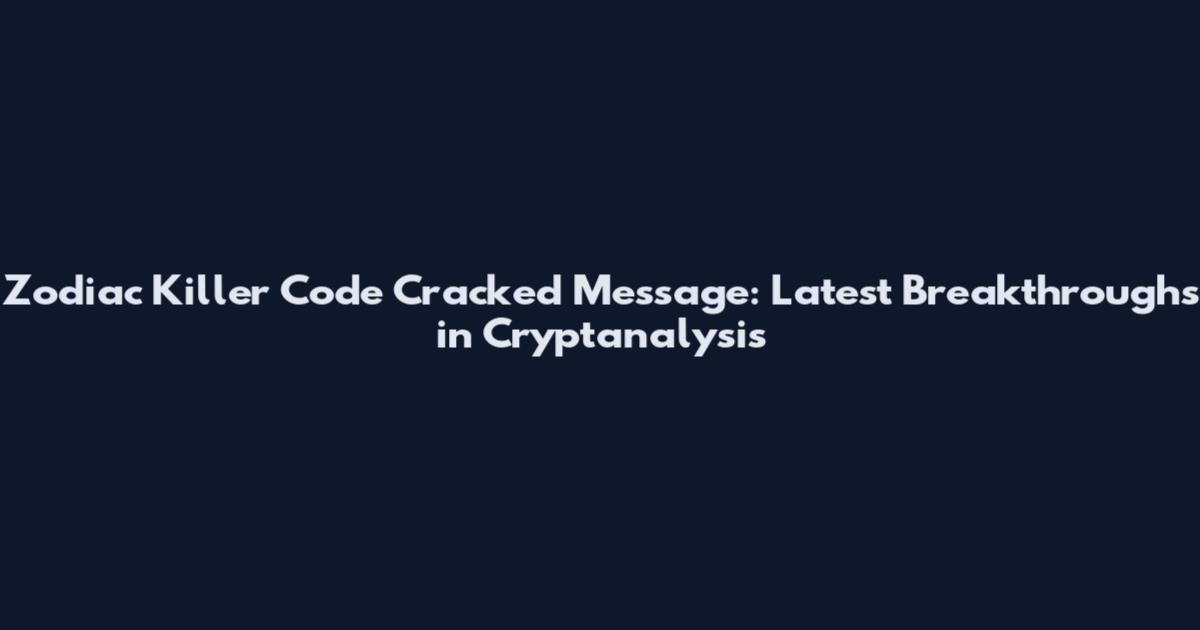 Zodiac Killer Code Cracked Message: Latest Breakthroughs in Cryptanalysis