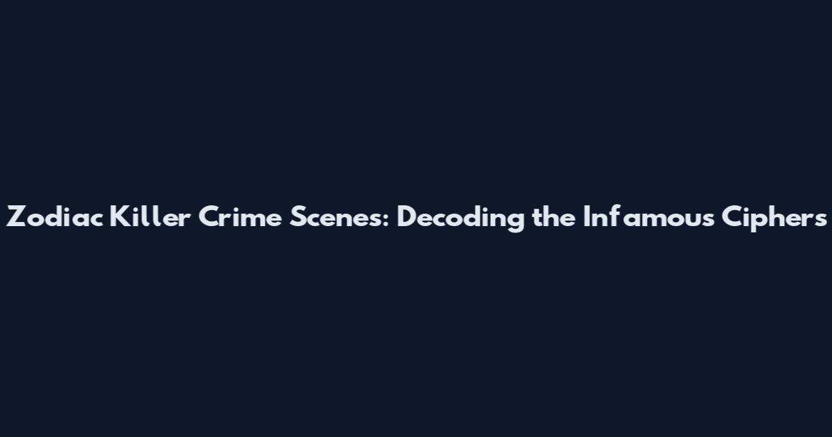 Zodiac Killer Crime Scenes: Decoding the Infamous Ciphers