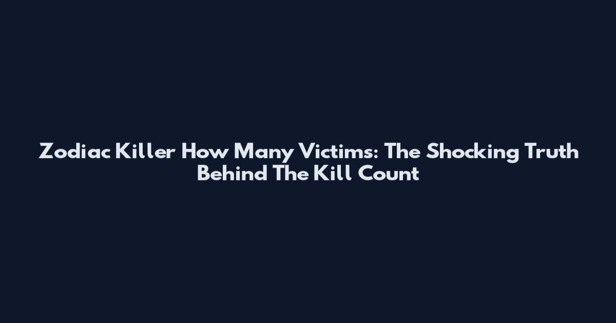 Zodiac Killer How Many Victims: The Shocking Truth Behind The Kill Count