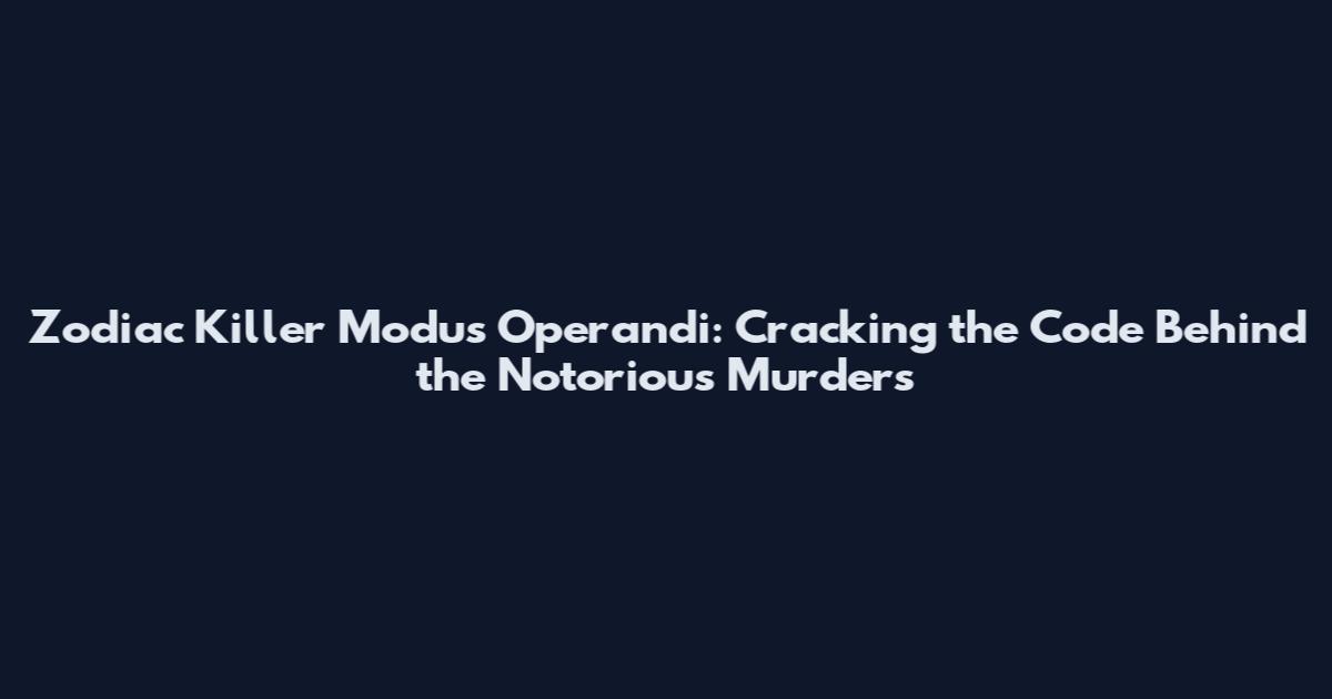 Zodiac Killer Modus Operandi: Cracking the Code Behind the Notorious Murders