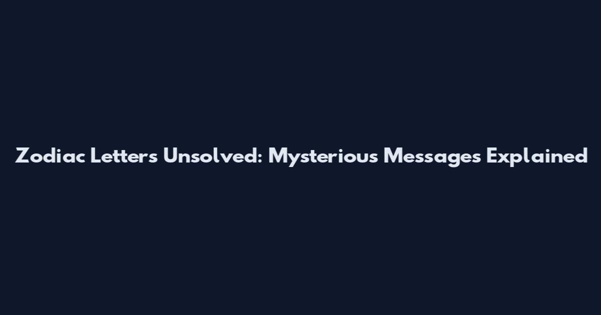 Zodiac Letters Unsolved: Mysterious Messages Explained