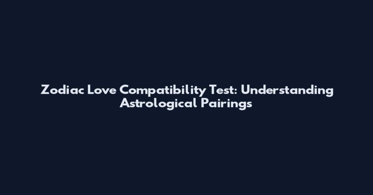Zodiac Love Compatibility Test: Understanding Astrological Pairings
