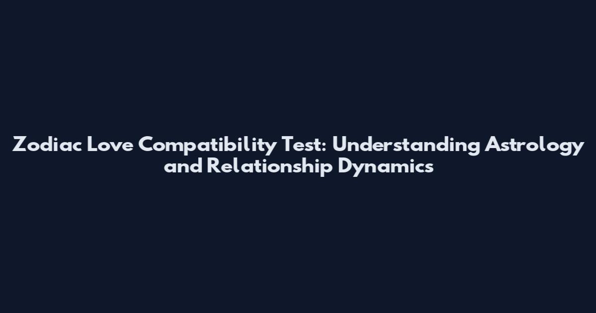 Zodiac Love Compatibility Test: Understanding Astrology and Relationship Dynamics