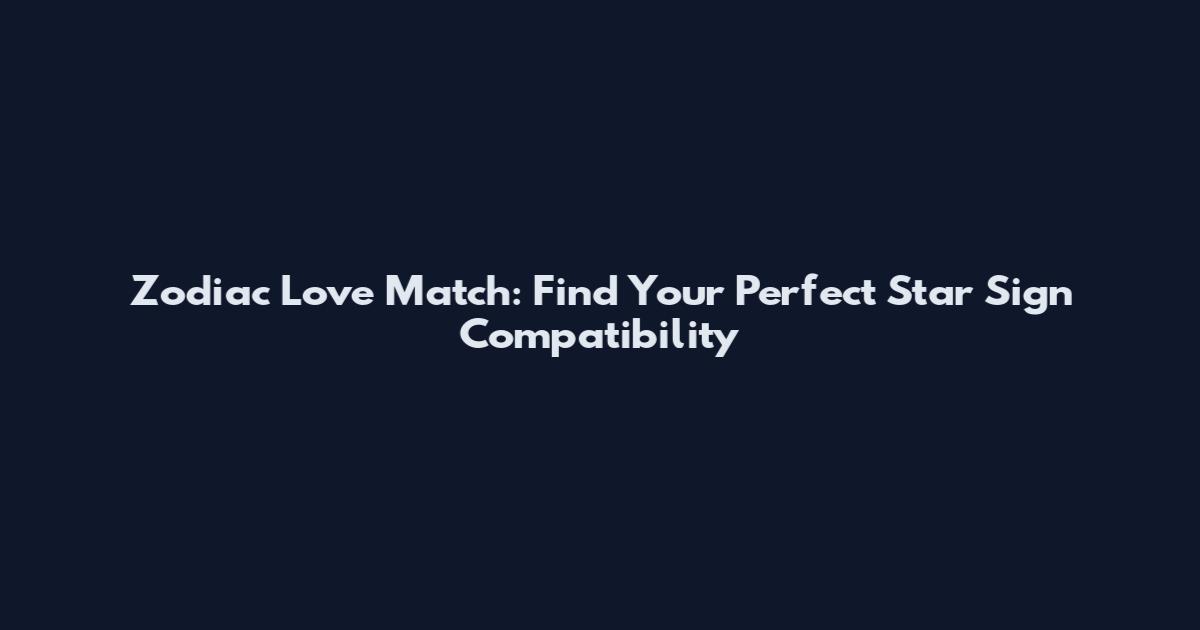 Zodiac Love Match: Find Your Perfect Star Sign Compatibility