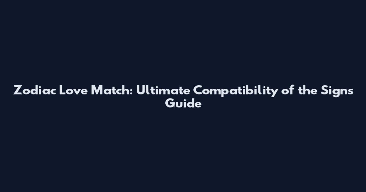 Zodiac Love Match: Ultimate Compatibility of the Signs Guide