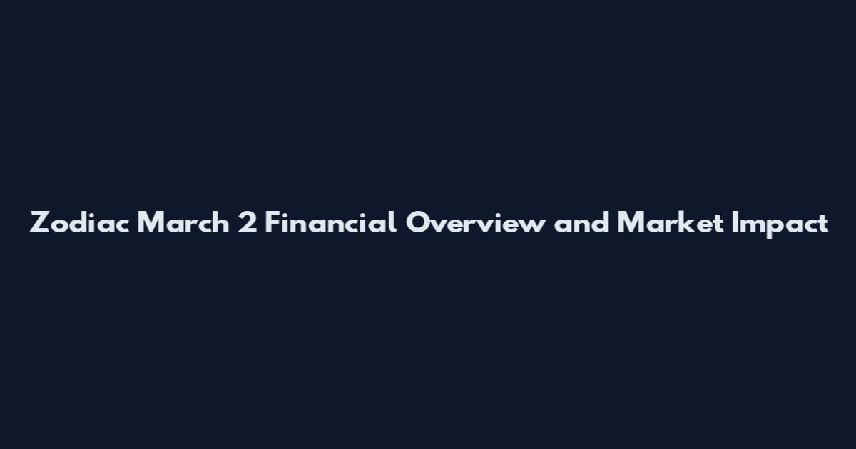 Zodiac March 2 Financial Overview and Market Impact