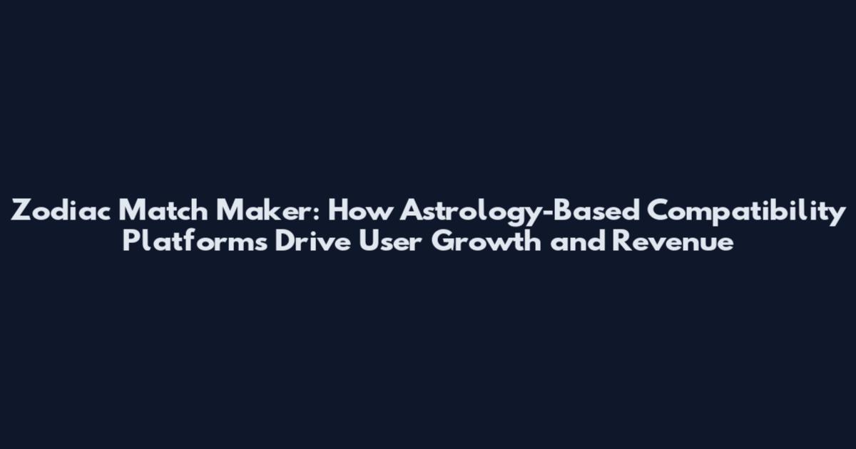 Zodiac Match Maker: How Astrology-Based Compatibility Platforms Drive User Growth and Revenue