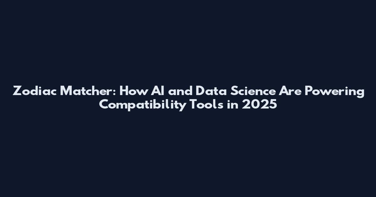 Zodiac Matcher: How AI and Data Science Are Powering Compatibility Tools in 2025