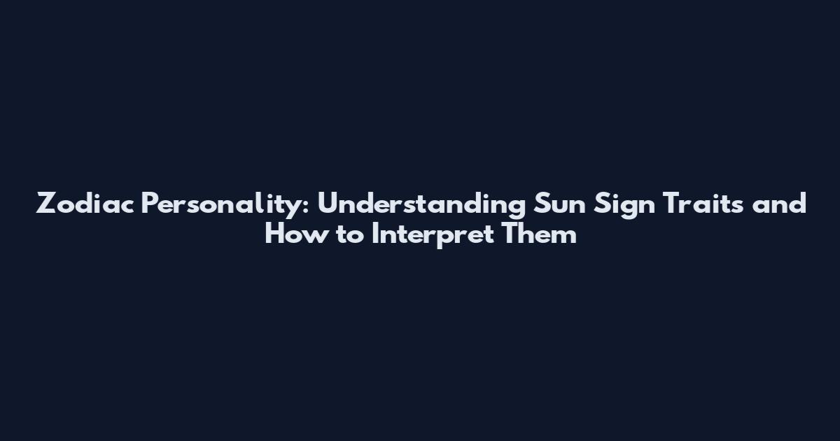 Zodiac Personality: Understanding Sun Sign Traits and How to Interpret Them