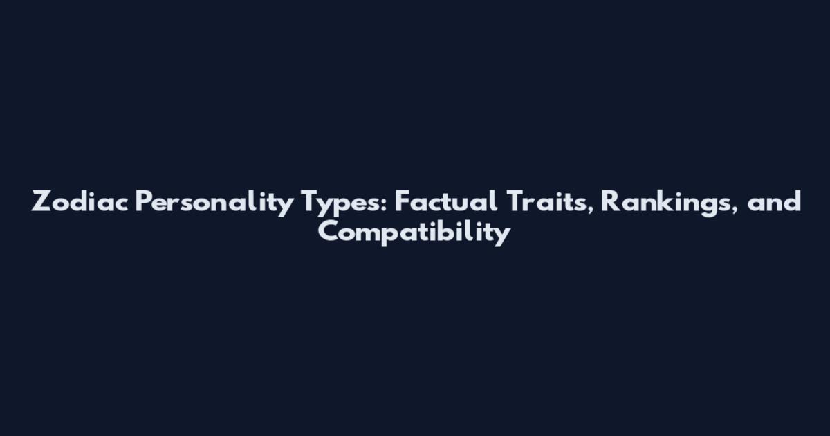 Zodiac Personality Types: Factual Traits, Rankings, and Compatibility