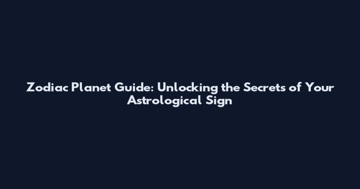 Zodiac Planet Guide: Unlocking the Secrets of Your Astrological Sign