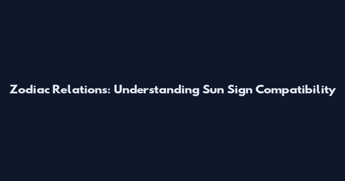 Zodiac Relations: Understanding Sun Sign Compatibility