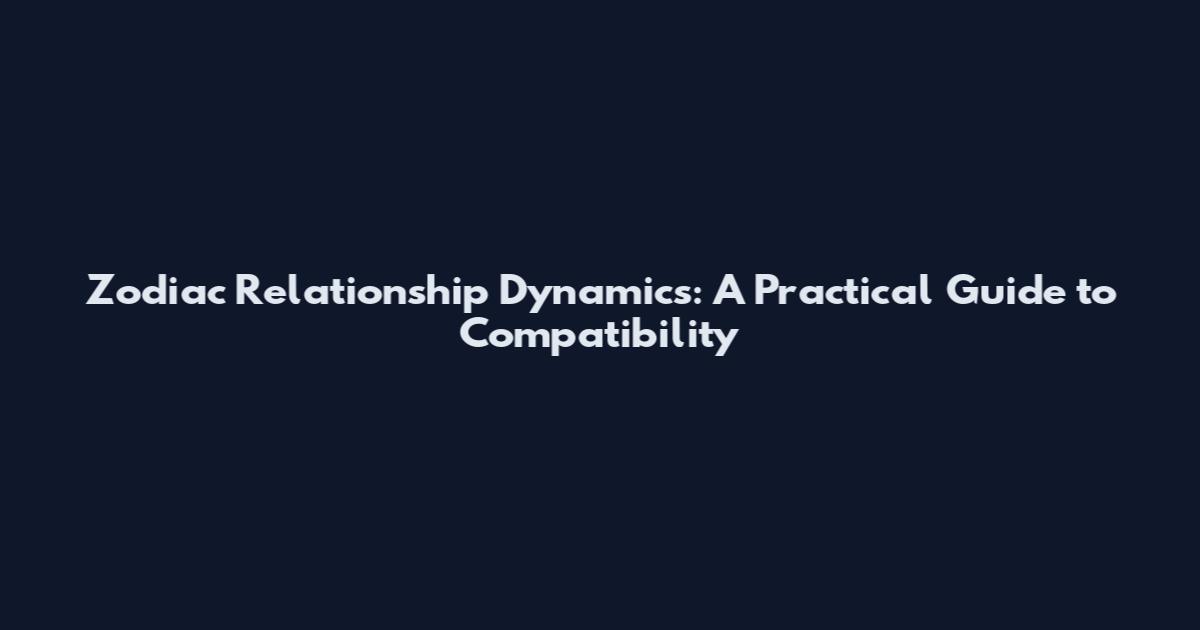 Zodiac Relationship Dynamics: A Practical Guide to Compatibility