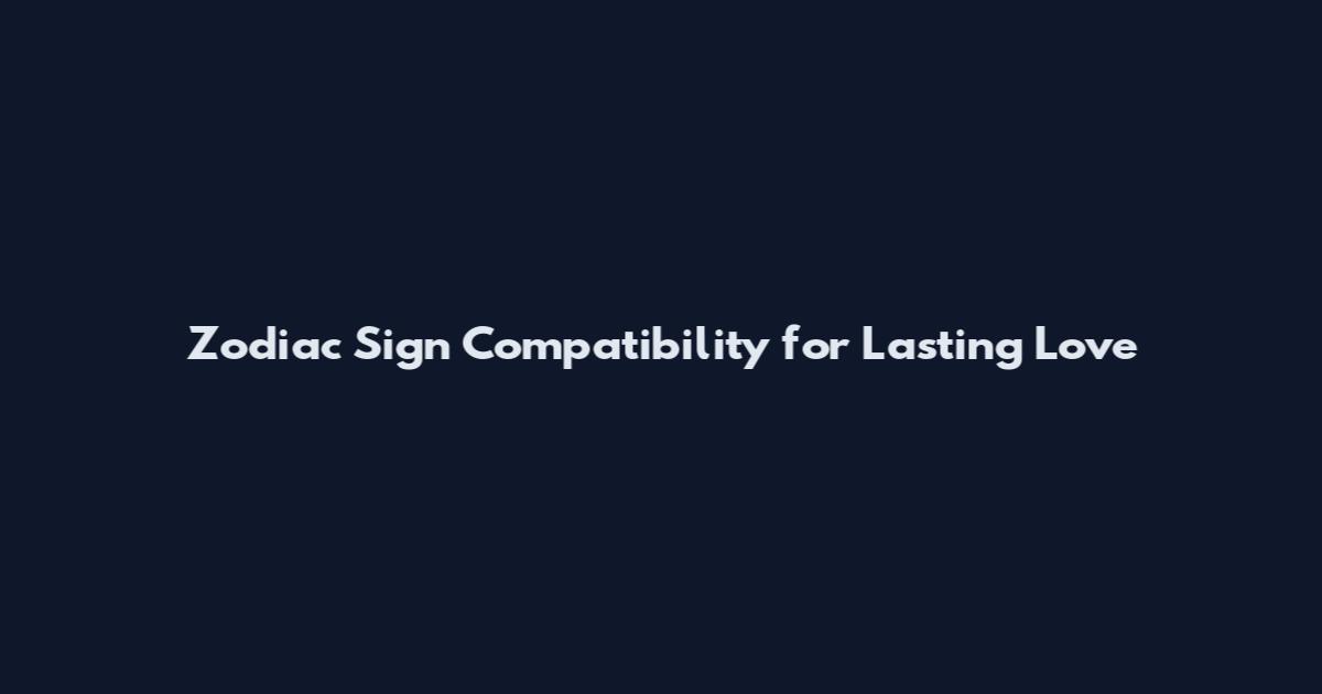 Zodiac Sign Compatibility for Lasting Love