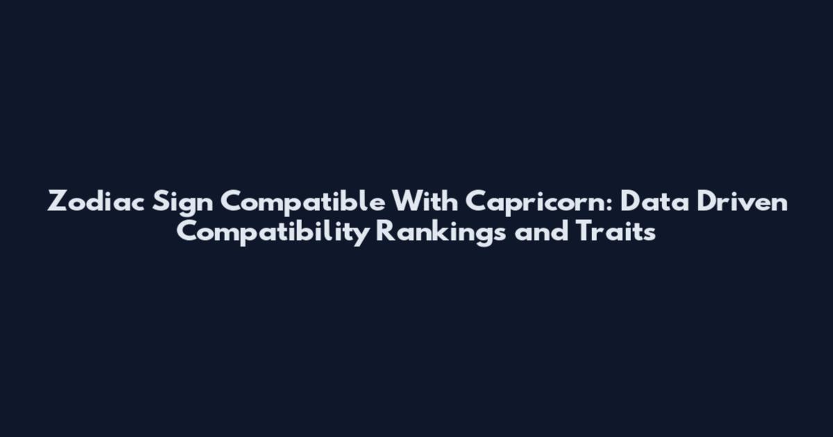 Zodiac Sign Compatible With Capricorn: Data Driven Compatibility Rankings and Traits
