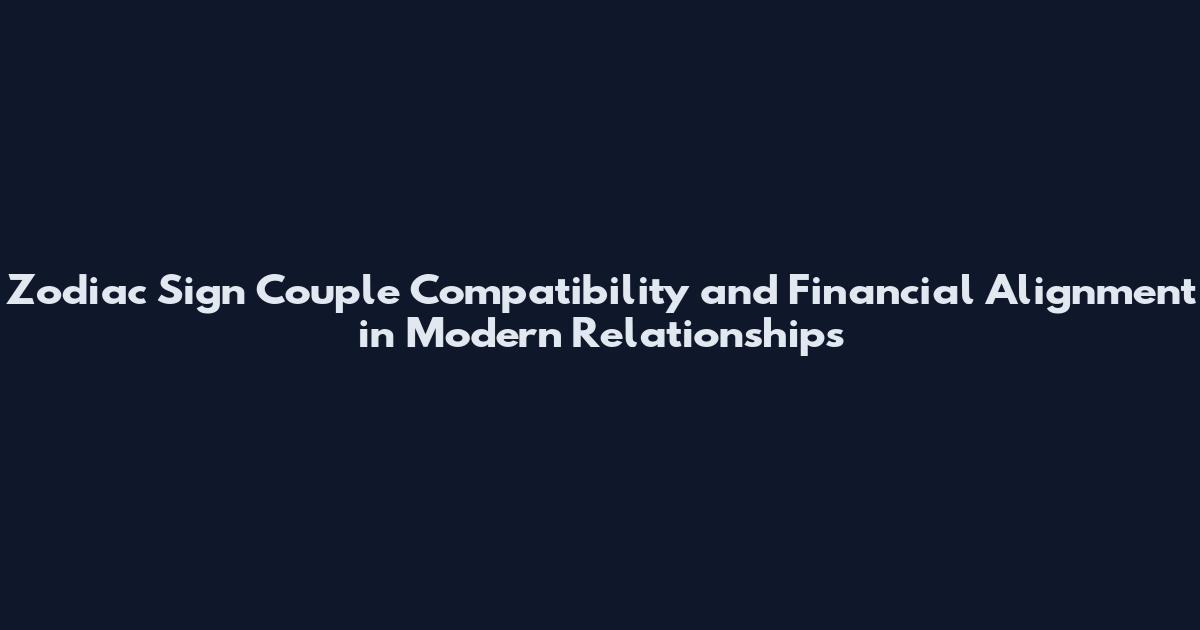 Zodiac Sign Couple Compatibility and Financial Alignment in Modern Relationships