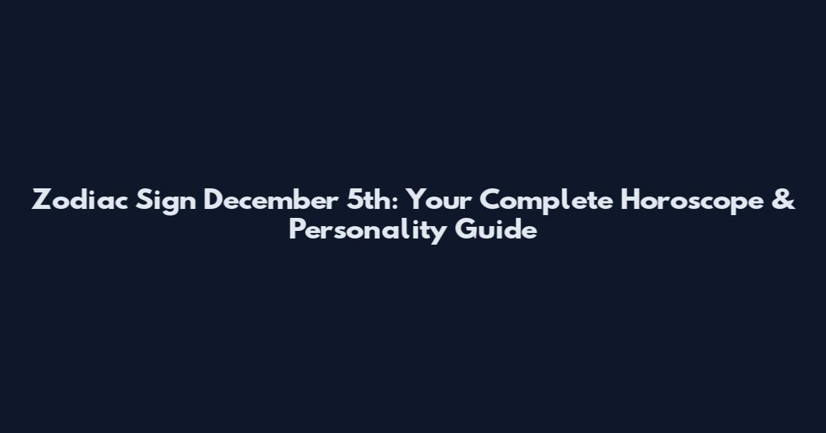 Zodiac Sign December 5th: Your Complete Horoscope & Personality Guide
