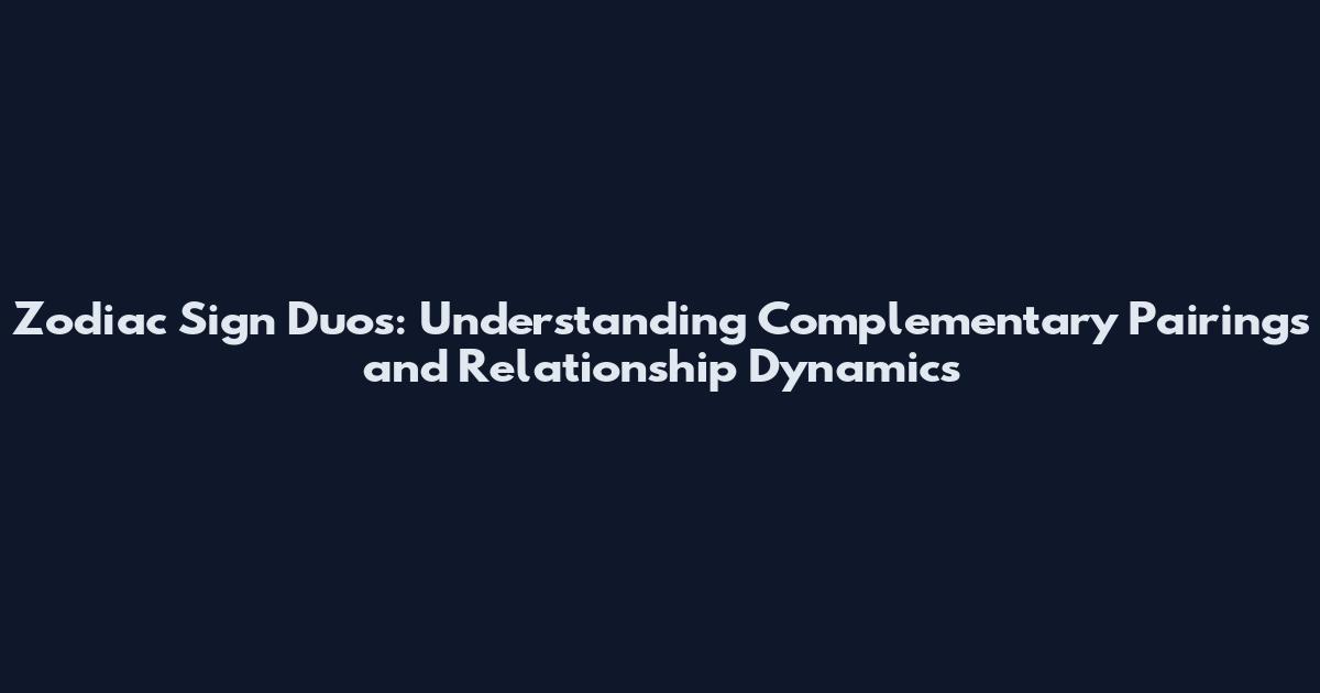 Zodiac Sign Duos: Understanding Complementary Pairings and Relationship Dynamics