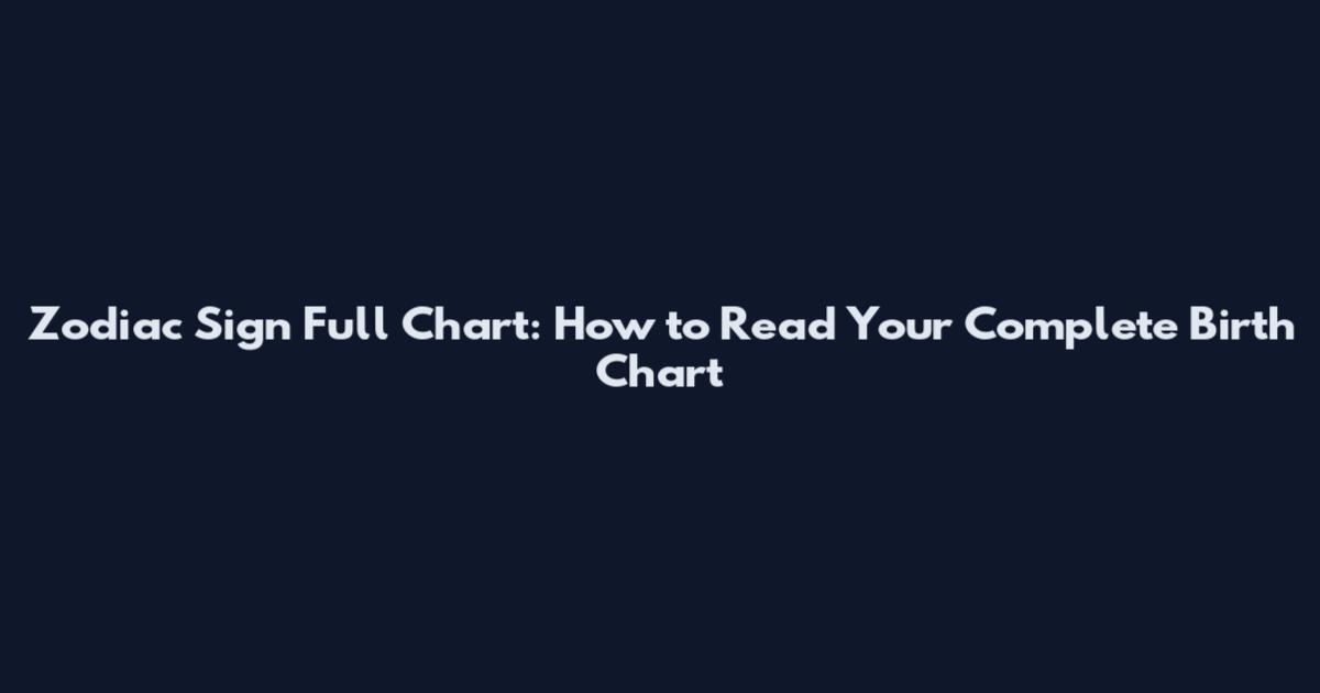 Zodiac Sign Full Chart: How to Read Your Complete Birth Chart