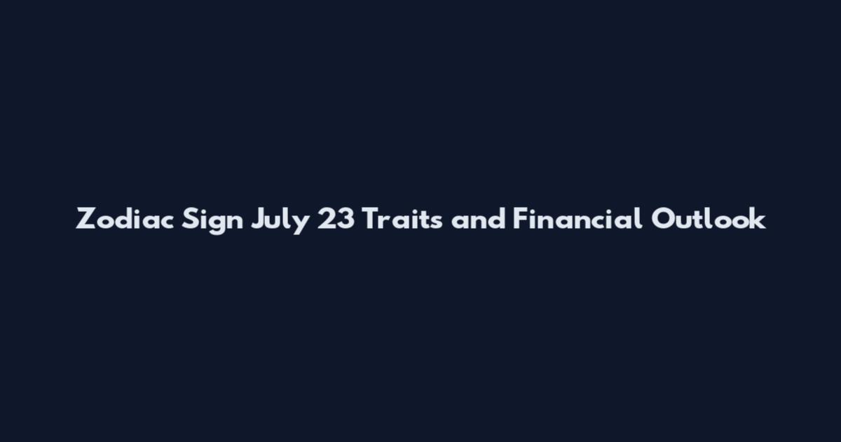 Zodiac Sign July 23 Traits and Financial Outlook