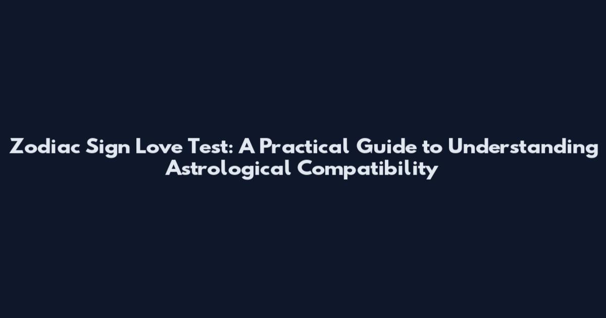 Zodiac Sign Love Test: A Practical Guide to Understanding Astrological Compatibility