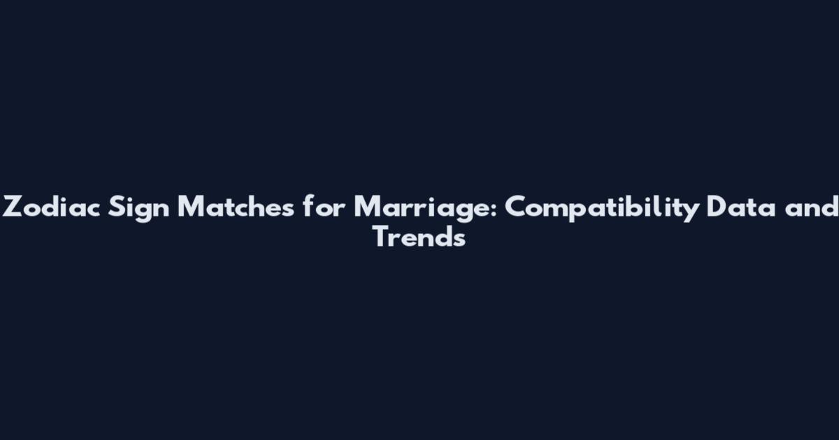 Zodiac Sign Matches for Marriage: Compatibility Data and Trends