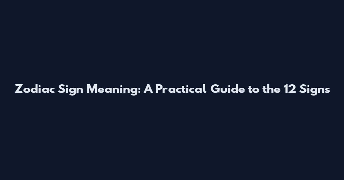 Zodiac Sign Meaning: A Practical Guide to the 12 Signs