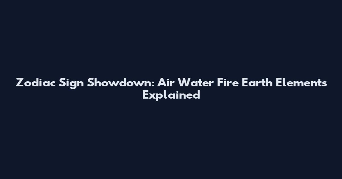 Zodiac Sign Showdown: Air Water Fire Earth Elements Explained