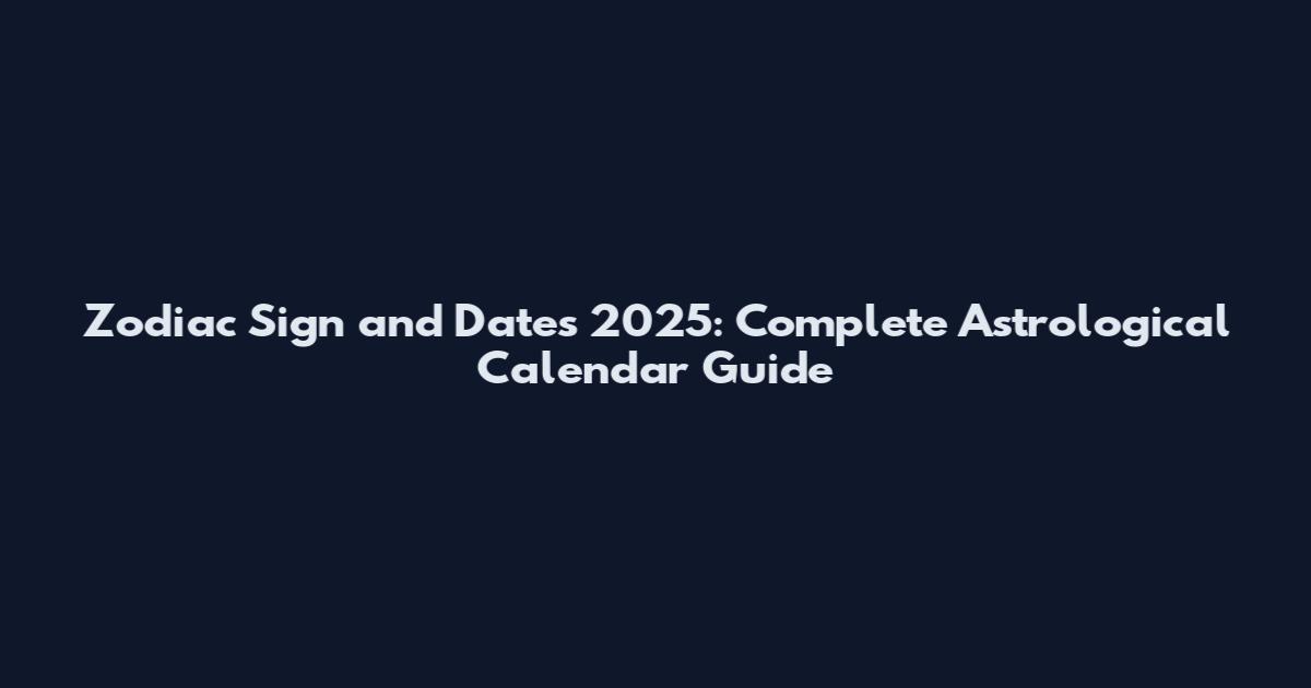 Zodiac Sign and Dates 2025: Complete Astrological Calendar Guide