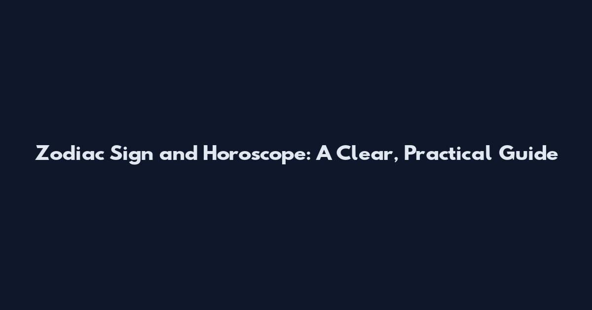 Zodiac Sign and Horoscope: A Clear, Practical Guide