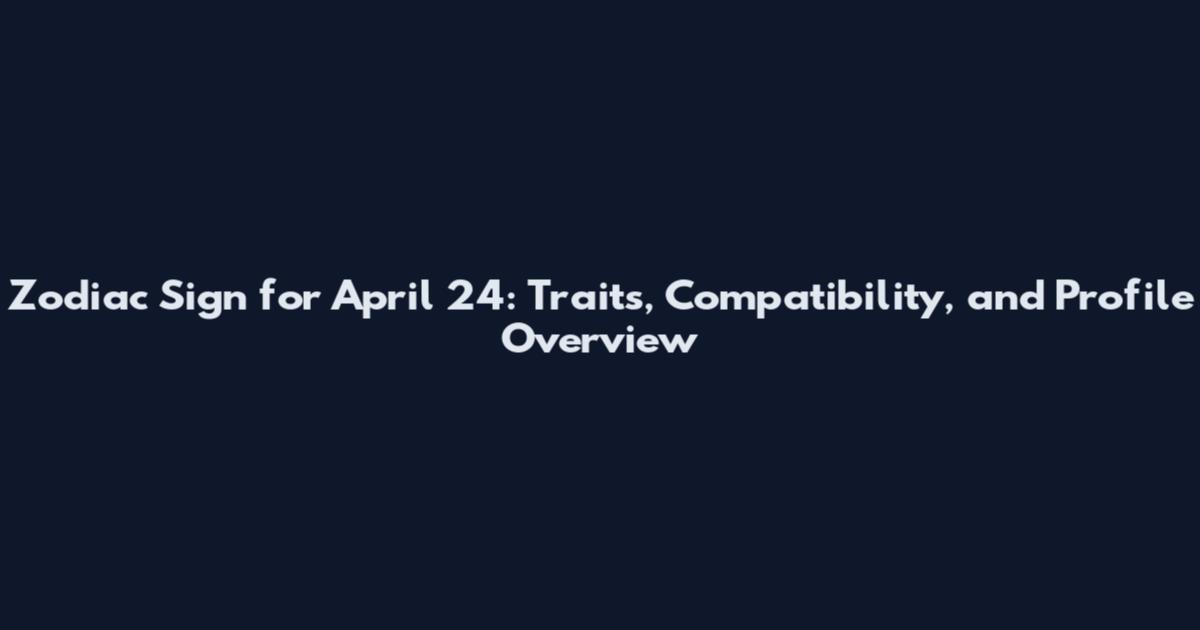 Zodiac Sign for April 24: Traits, Compatibility, and Profile Overview