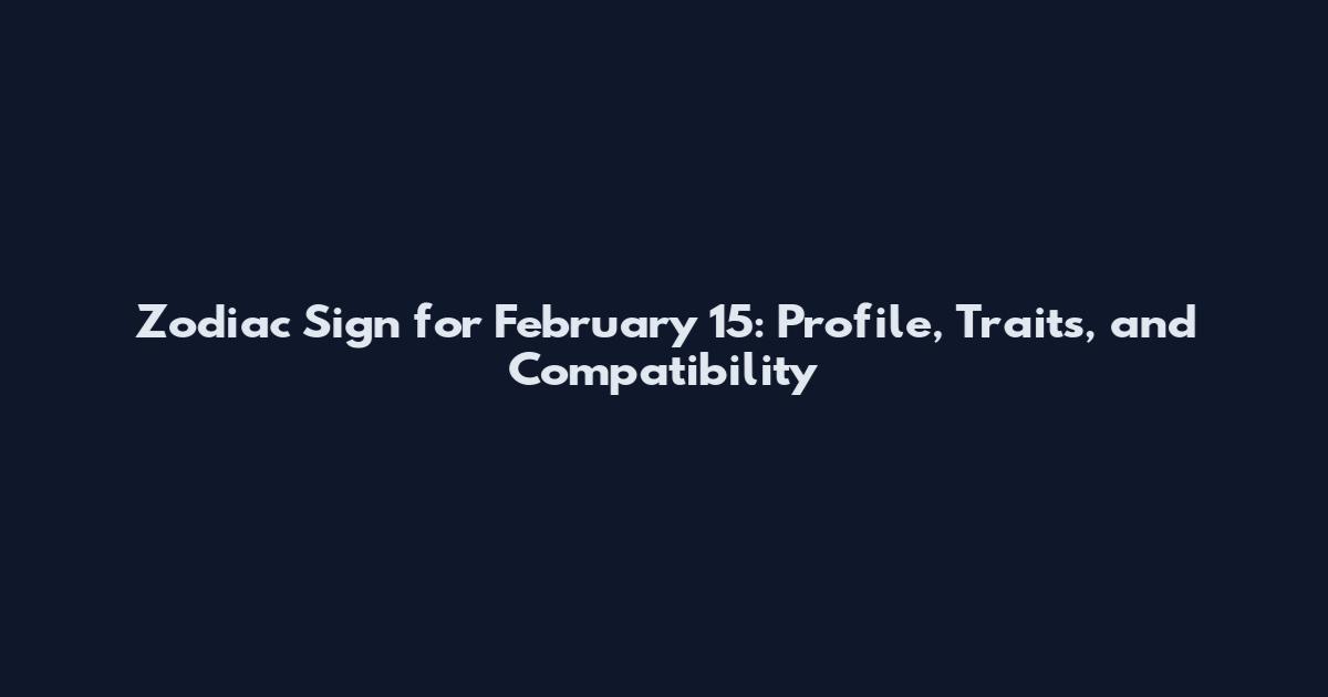Zodiac Sign for February 15: Profile, Traits, and Compatibility