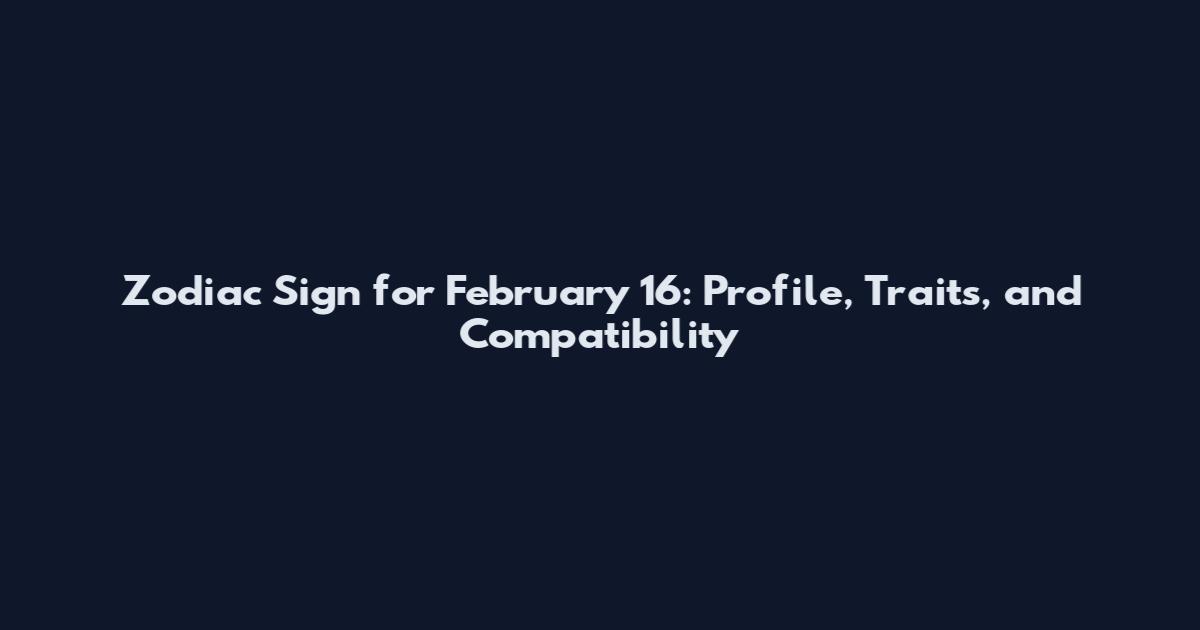 Zodiac Sign for February 16: Profile, Traits, and Compatibility