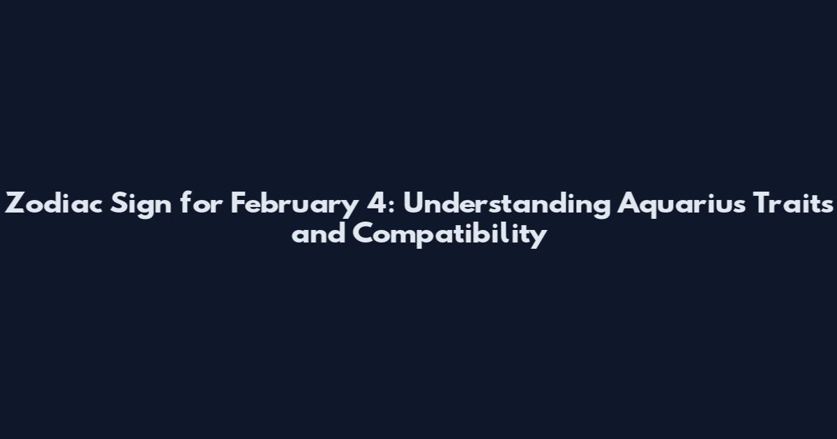 Zodiac Sign for February 4: Understanding Aquarius Traits and Compatibility