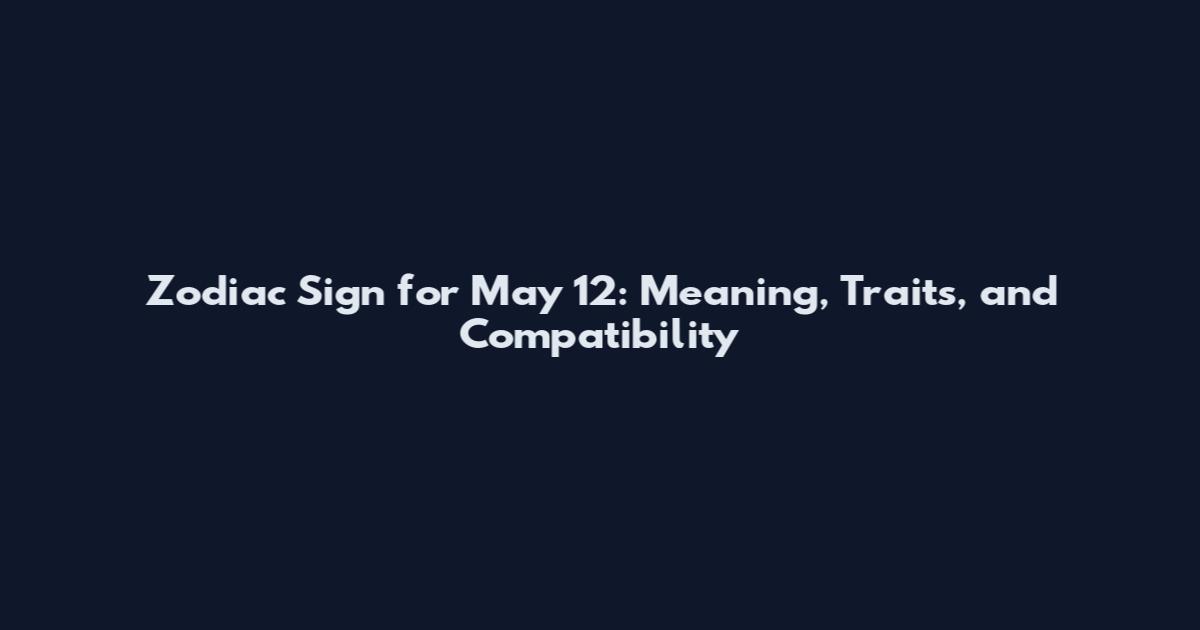 Zodiac Sign for May 12: Meaning, Traits, and Compatibility