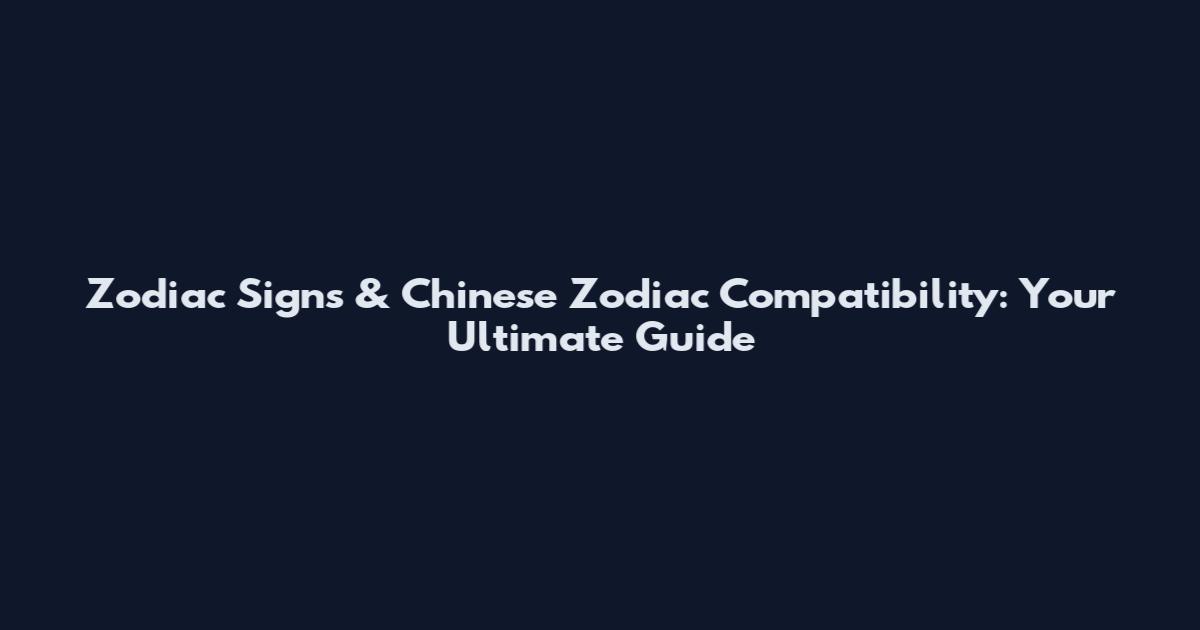 Zodiac Signs & Chinese Zodiac Compatibility: Your Ultimate Guide